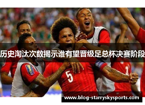 历史淘汰次数揭示谁有望晋级足总杯决赛阶段